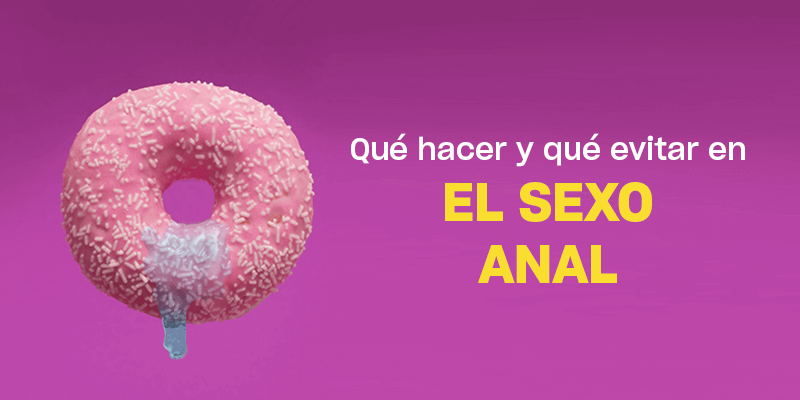 Sexo anal | Lo que debes hacer y lo que no