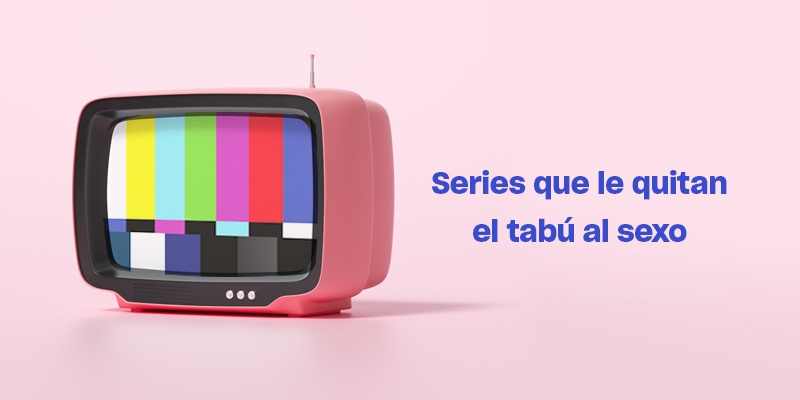 Series que le quitan el tabú al sexo